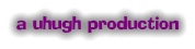 a uhugh production