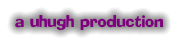 a uhugh production