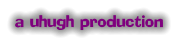 a uhugh production